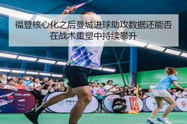 福登核心化之后曼城进球助攻数据还能否在战术重塑中持续攀升