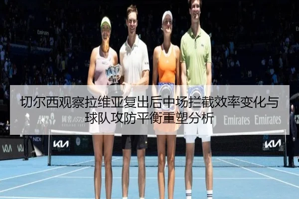 切尔西观察拉维亚复出后中场拦截效率变化与球队攻防平衡重塑分析