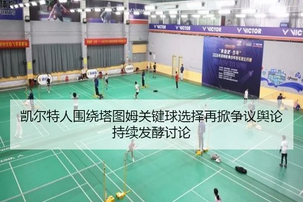凯尔特人围绕塔图姆关键球选择再掀争议舆论持续发酵讨论